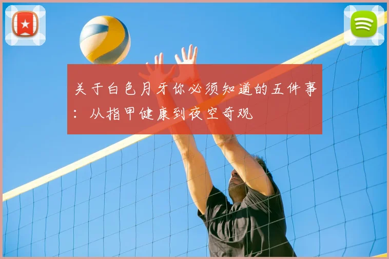 关于白色月牙你必须知道的五件事：从指甲健康到夜空奇观