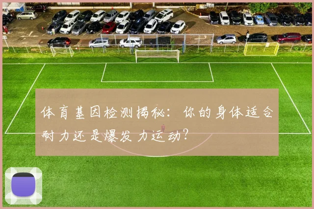 体育基因检测揭秘：你的身体适合耐力还是爆发力运动？