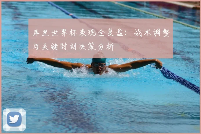 库里世界杯表现全复盘:战术调整与关键时刻决策分析