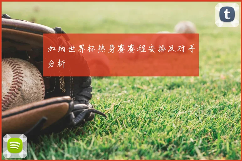 加纳世界杯热身赛赛程安排及对手分析