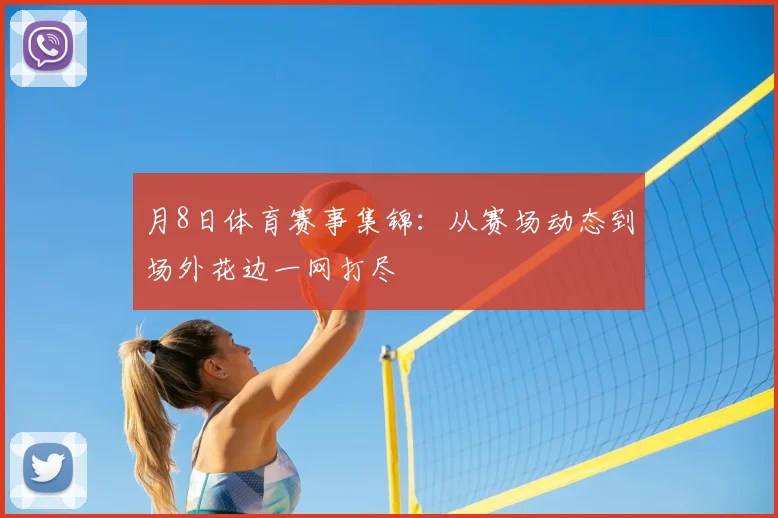 月8日体育赛事集锦:从赛场动态到场外花边一网打尽