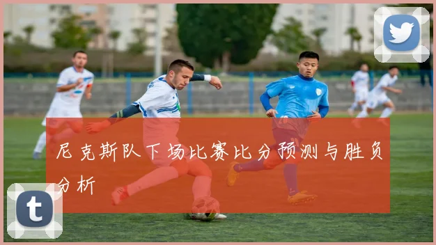 尼克斯队下场比赛比分预测与胜负分析