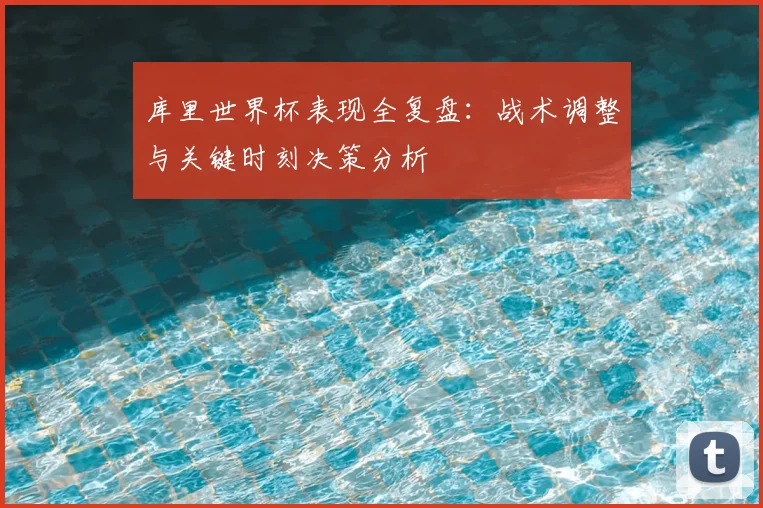 库里世界杯表现全复盘：战术调整与关键时刻决策分析