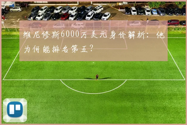 维尼修斯6000万美元身价解析：他为何能排名第五？