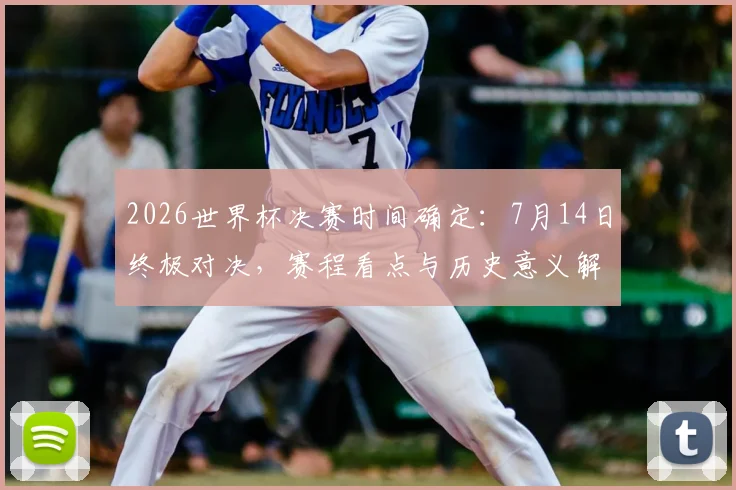 2026世界杯决赛时间确定：7月14日终极对决，赛程看点与历史意义解析