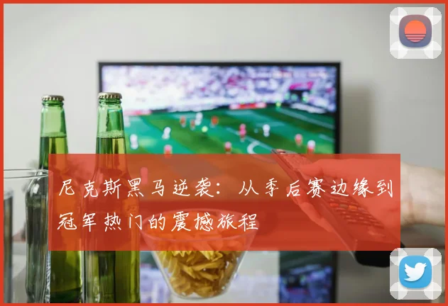 尼克斯黑马逆袭：从季后赛边缘到冠军热门的震撼旅程