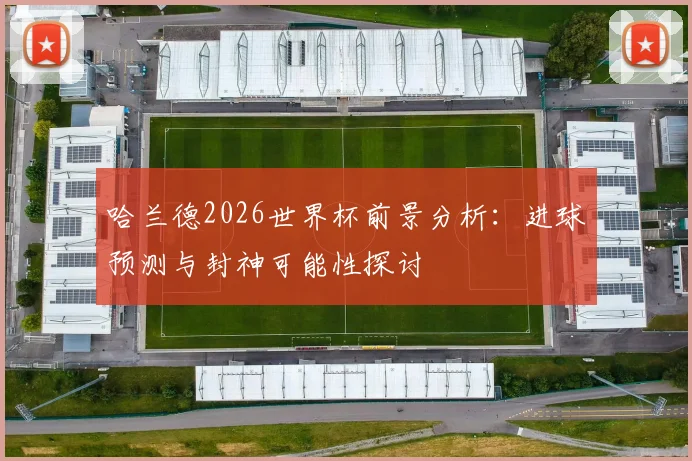 哈兰德2026世界杯前景分析:进球预测与封神可能性探讨