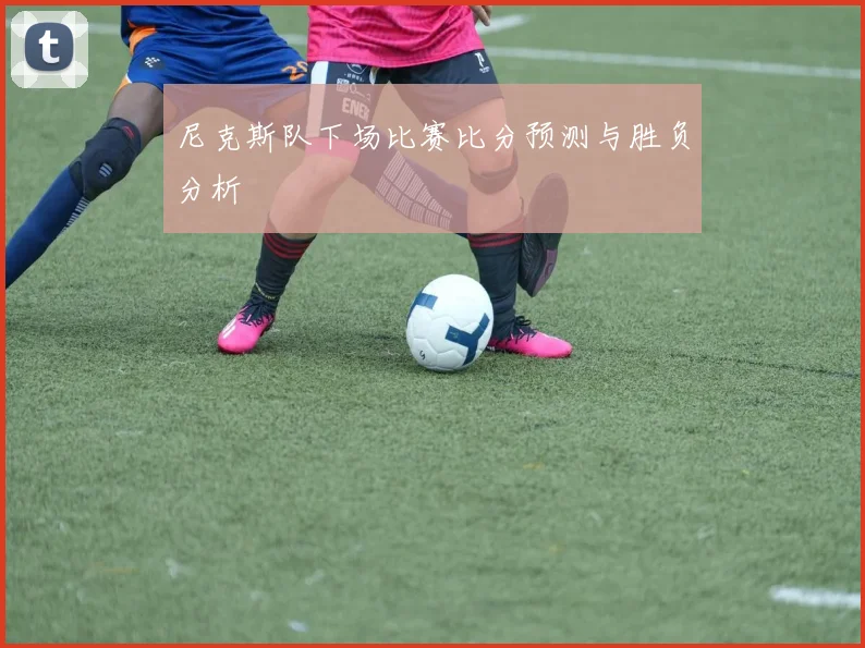 尼克斯队下场比赛比分预测与胜负分析