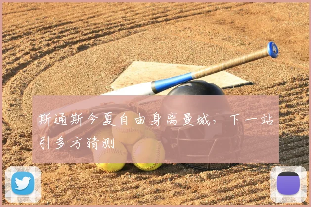 斯通斯今夏自由身离曼城，下一站引多方猜测