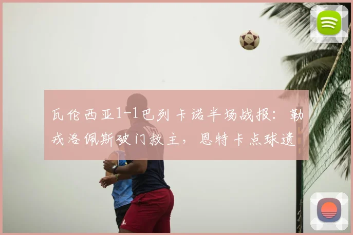 瓦伦西亚1-1巴列卡诺半场战报:勒戎洛佩斯破门救主,恩特卡点球遗憾中柱