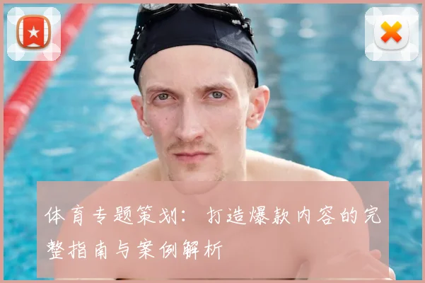 体育专题策划：打造爆款内容的完整指南与案例解析