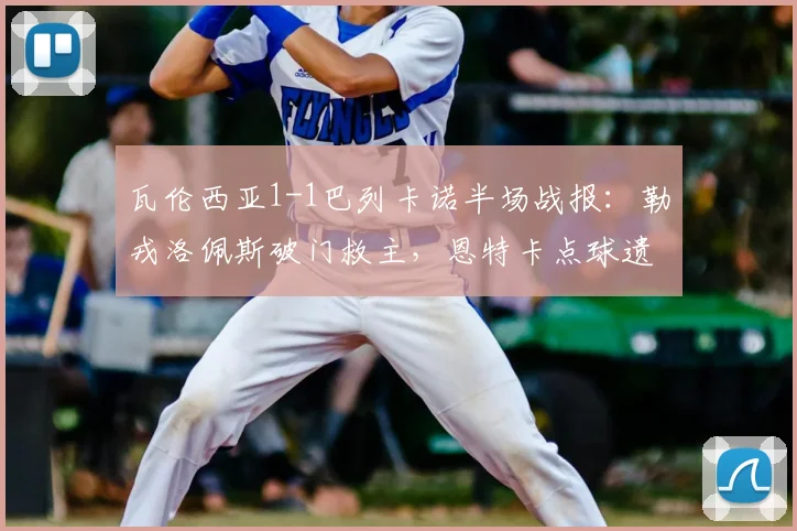 瓦伦西亚1-1巴列卡诺半场战报:勒戎洛佩斯破门救主,恩特卡点球遗憾中柱