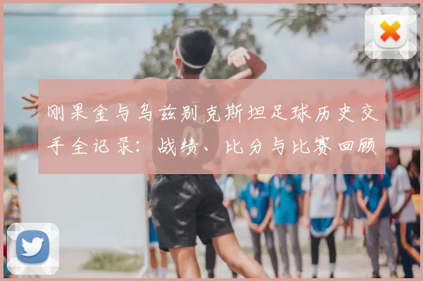 刚果金与乌兹别克斯坦足球历史交手全记录:战绩、比分与比赛回顾