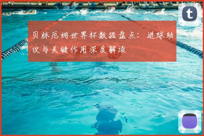 贝林厄姆世界杯数据盘点:进球助攻与关键作用深度解读